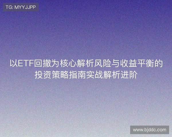 以ETF回撤为核心解析风险与收益平衡的投资策略指南实战解析进阶